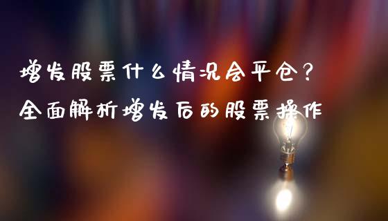 增发股票什么情况会平仓？全面解析增发后的股票操作_https://www.kuaijiepai.net_股票理论_第1张