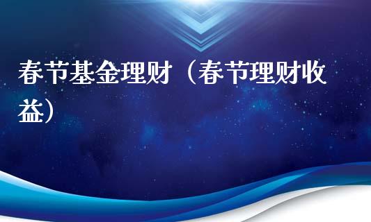 春节基金理财（春节理财收益）_https://www.kuaijiepai.net_投资理财_第1张