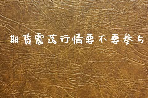 期货震荡行情要不要参与_https://www.kuaijiepai.net_期货资讯_第1张