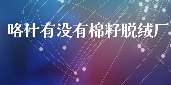 咯什有没有棉籽脱绒厂_https://www.kuaijiepai.net_期货资讯_第1张