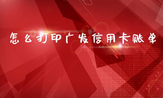 怎么打印广发信用卡账单_https://www.kuaijiepai.net_国际股建_第1张