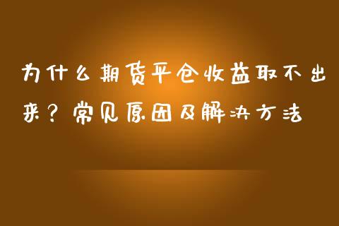 为什么期货平仓收益取不出来？常见原因及解决方法_https://www.kuaijiepai.net_国际期货_第1张