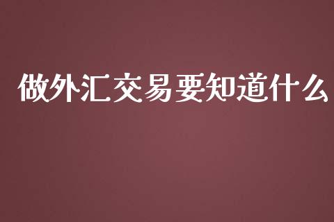做外汇交易要知道什么_https://www.kuaijiepai.net_新股新闻_第1张