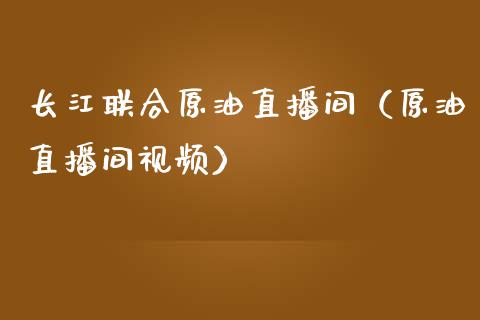 长江联合原油直播间（原油直播间视频）_https://www.kuaijiepai.net_期货在线_第1张