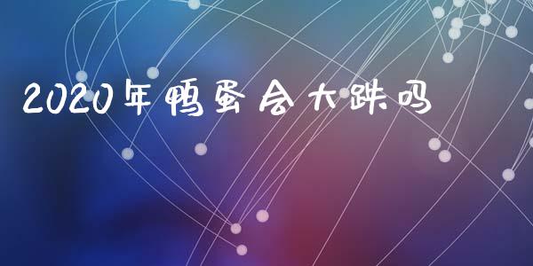 2020年鸭蛋会大跌吗_https://www.kuaijiepai.net_国际期货_第1张