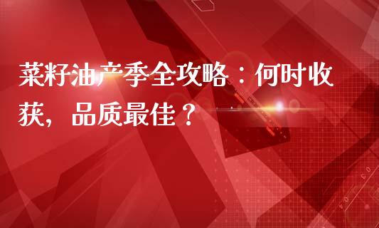 菜籽油产季全攻略：何时收获，品质最佳？_https://www.kuaijiepai.net_国际股建_第1张