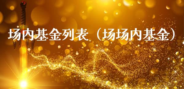 场内基金列表（场场内基金）_https://www.kuaijiepai.net_期货理财_第1张