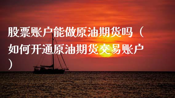 股票账户能做原油期货吗（如何开通原油期货交易账户）_https://www.kuaijiepai.net_期货资讯_第1张