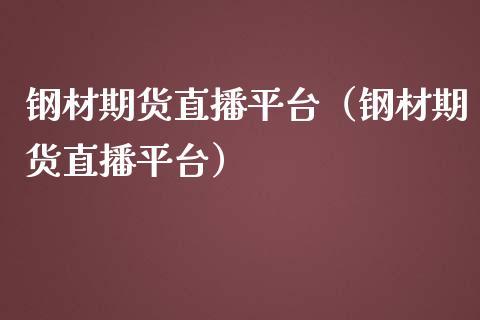 钢材期货直播平台（钢材期货直播平台）_https://www.kuaijiepai.net_期货在线_第1张