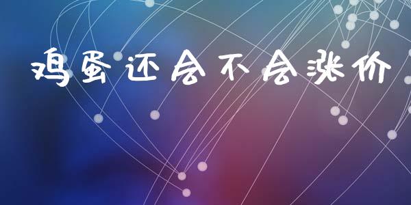 鸡蛋还会不会涨价_https://www.kuaijiepai.net_国际期货_第1张