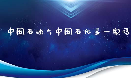 中国石油与中国石化是一家吗_https://www.kuaijiepai.net_期货在线_第1张