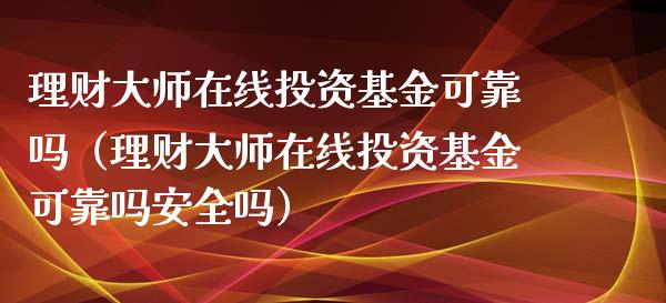 理财大师在线投资基金可靠吗（理财大师在线投资基金可靠吗安全吗）_https://www.kuaijiepai.net_投资理财_第1张