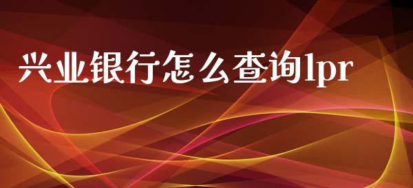 兴业银行怎么查询lpr_https://www.kuaijiepai.net_期货在线_第1张