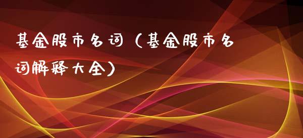 基金股市名词（基金股市名词解释大全）_https://www.kuaijiepai.net_期货理财_第1张