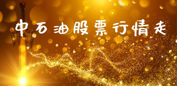 中石油股票行情走_https://www.kuaijiepai.net_国际股建_第1张