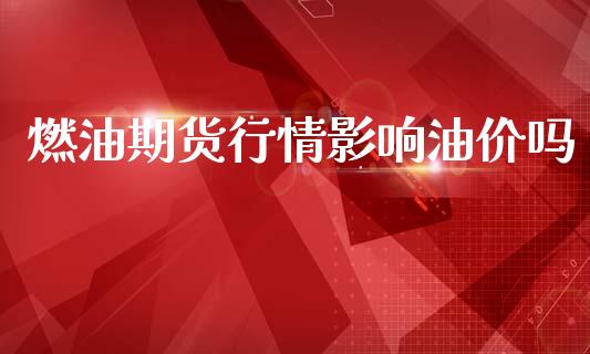 燃油期货行情影响油价吗_https://www.kuaijiepai.net_期货在线_第1张