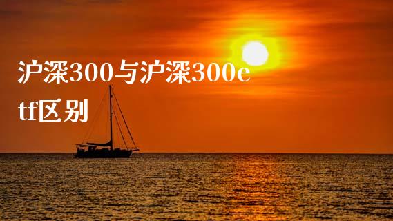 沪深300与沪深300etf区别_https://www.kuaijiepai.net_国际期货_第1张
