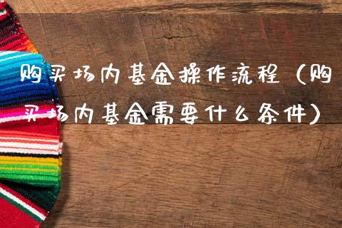 购买场内基金操作流程（购买场内基金需要什么条件）_https://www.kuaijiepai.net_期货理财_第1张