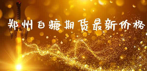 郑州白糖期货最新价格_https://www.kuaijiepai.net_期货在线_第1张