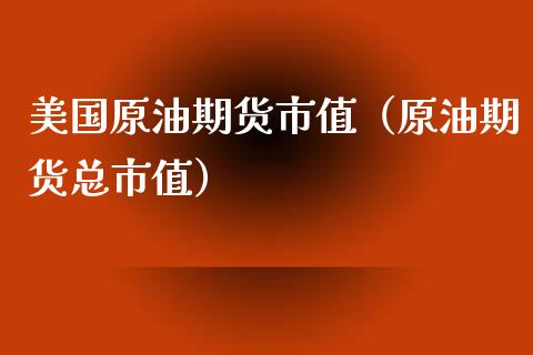 美国原油期货市值（原油期货总市值）_https://www.kuaijiepai.net_国际期货_第1张