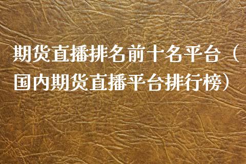 期货直播排名前十名平台（国内期货直播平台排行榜）_https://www.kuaijiepai.net_期货在线_第1张