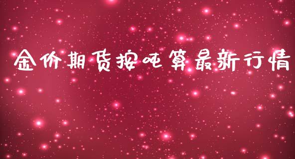 金价期货按吨算最新行情_https://www.kuaijiepai.net_国际期货_第1张