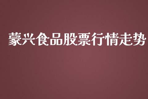 蒙兴食品股票行情走势_https://www.kuaijiepai.net_新股新闻_第1张
