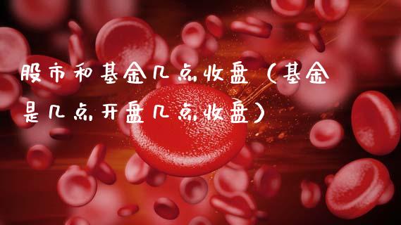 股市和基金几点收盘（基金是几点开盘几点收盘）_https://www.kuaijiepai.net_投资理财_第1张