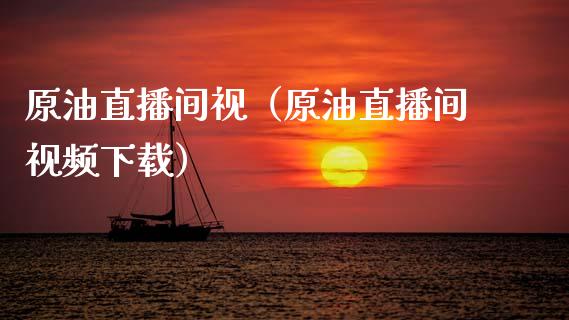 原油直播间视（原油直播间视频下载）_https://www.kuaijiepai.net_期货在线_第1张