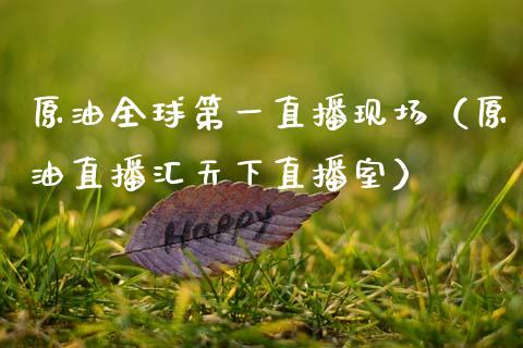 原油全球第一直播现场（原油直播汇天下直播室）_https://www.kuaijiepai.net_期货在线_第1张
