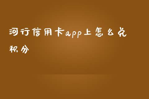 河行信用卡app上怎么兑积分_https://www.kuaijiepai.net_期货理财_第1张