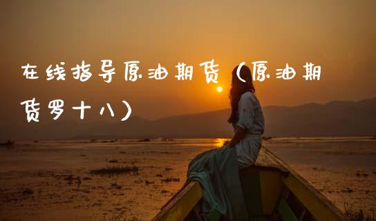 在线指导原油期货（原油期货罗十八）_https://www.kuaijiepai.net_期货在线_第1张