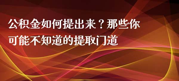 公积金如何提出来？那些你可能不知道的提取门道_https://www.kuaijiepai.net_期货理财_第1张