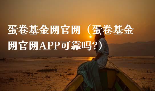 蛋卷基金网官网（蛋卷基金网官网APP可靠吗?）_https://www.kuaijiepai.net_投资理财_第1张