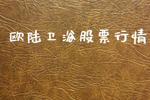 欧陆卫浴股票行情_https://www.kuaijiepai.net_国际股建_第1张