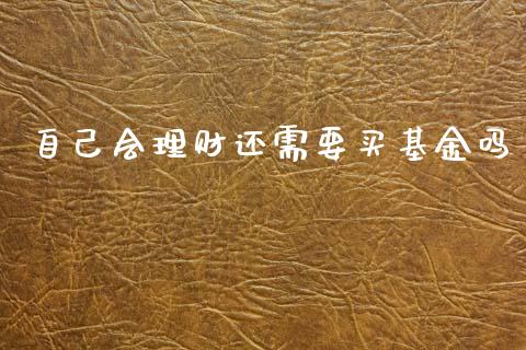 自己会理财还需要买基金吗_https://www.kuaijiepai.net_投资理财_第1张
