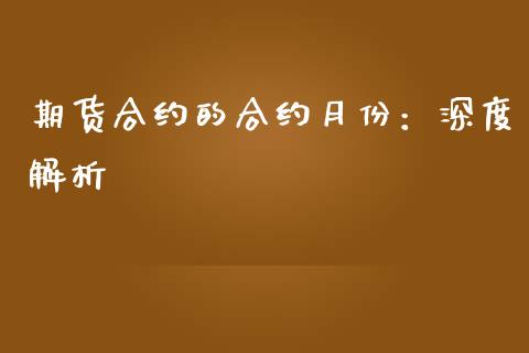 期货合约的合约月份：深度解析_https://www.kuaijiepai.net_期货在线_第1张