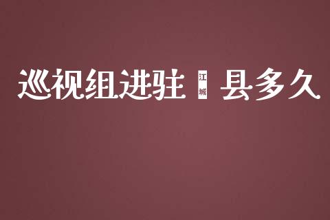 巡视组进驻绛县多久_https://www.kuaijiepai.net_投资理财_第1张