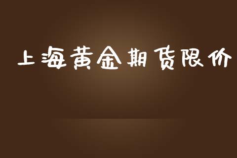 上海黄金期货限价_https://www.kuaijiepai.net_期货资讯_第1张