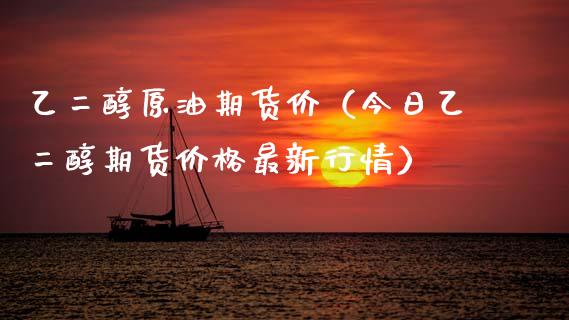 乙二醇原油期货价（今日乙二醇期货价格最新行情）_https://www.kuaijiepai.net_期货资讯_第1张