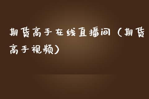 期货高手在线直播间（期货高手视频）_https://www.kuaijiepai.net_期货在线_第1张