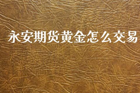 永安期货黄金怎么交易_https://www.kuaijiepai.net_国际期货_第1张