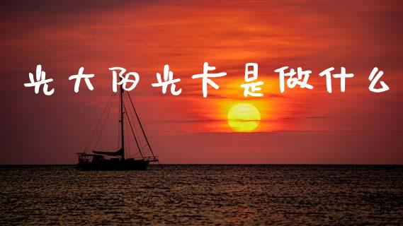 光大阳光卡是做什么_https://www.kuaijiepai.net_投资理财_第1张