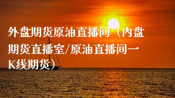 外盘期货原油直播间（内盘期货直播室/原油直播间一K线期货）_https://www.kuaijiepai.net_期货在线_第1张