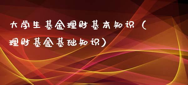 大学生基金理财基本知识（理财基金基础知识）_https://www.kuaijiepai.net_期货理财_第1张