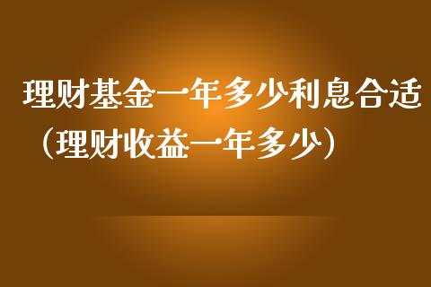 理财基金一年多少利息合适（理财收益一年多少）_https://www.kuaijiepai.net_期货理财_第1张
