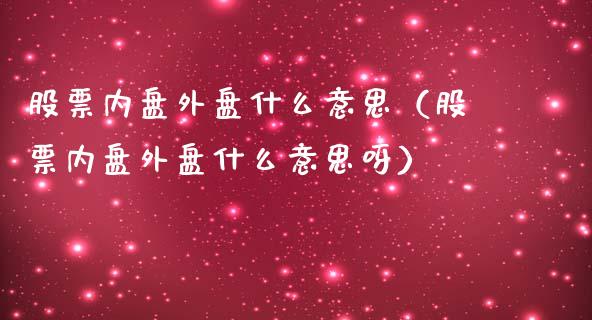 股票内盘外盘什么意思（股票内盘外盘什么意思呀）_https://www.kuaijiepai.net_国际股建_第1张
