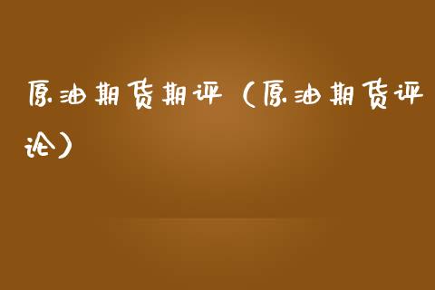 原油期货期评（原油期货评论）_https://www.kuaijiepai.net_国际期货_第1张
