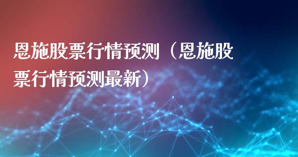 恩施股票行情预测（恩施股票行情预测最新）_https://www.kuaijiepai.net_股票理论_第1张