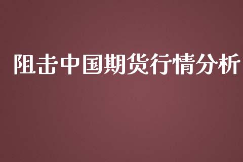 阻击中国期货行情分析_https://www.kuaijiepai.net_国际期货_第1张